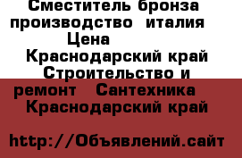 Сместитель бронза, производство  италия!  › Цена ­ 9 500 - Краснодарский край Строительство и ремонт » Сантехника   . Краснодарский край